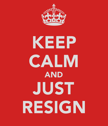 Keep Calm and Just Resign